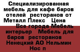 Специализированная мебель для кафе,баров,отелей, ресторанов от Металл Плекс › Цена ­ 5 000 - Все города Мебель, интерьер » Мебель для баров, ресторанов   . Ненецкий АО,Нельмин Нос п.